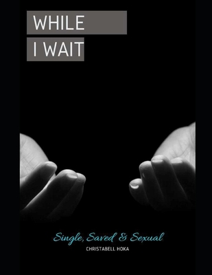 While I wait: Single, Saved & Sexual. The Healing 1704727065 Book Cover