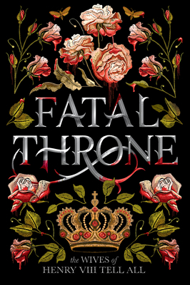 Fatal Throne: The Wives of Henry VIII Tell All 1984830333 Book Cover