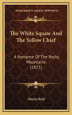 The White Squaw And The Yellow Chief: A Romance... 1166528219 Book Cover