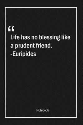 Life has no blessing like a prudent friend. -Euripides: Lined Gift Notebook With Unique Touch | Journal | Lined Premium 120 Pages |friendship Quotes|