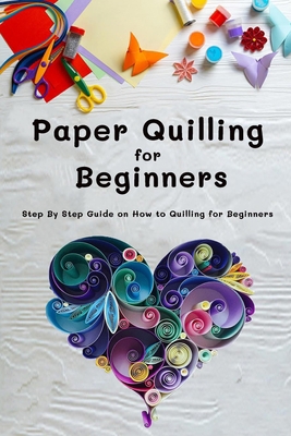 Paperback Paper Quilling for Beginners: Step By Step Guide on How to Quilling for Beginners: Gift Ideas for Holiday Book