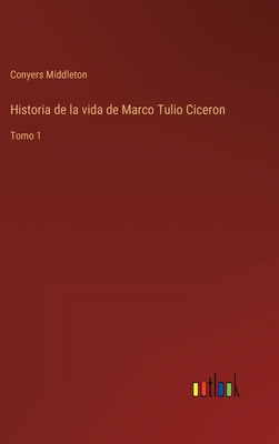 Historia de la vida de Marco Tulio Ciceron: Tomo 1 [Spanish] 3368114131 Book Cover