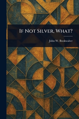 If Not Silver, What? 1023097206 Book Cover