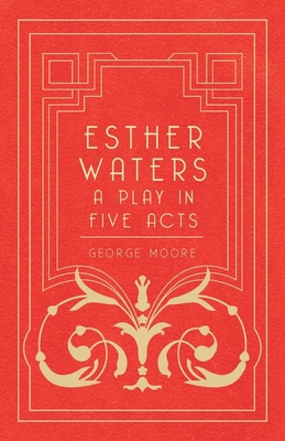 Esther Waters - A Play in Five Acts 1443772690 Book Cover