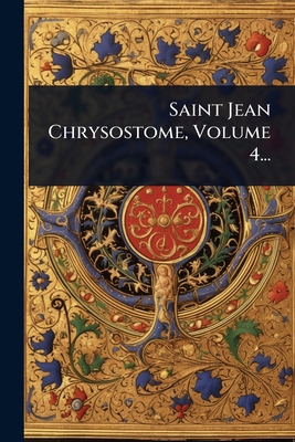 Saint Jean Chrysostome, Volume 4... [French] 1024898857 Book Cover