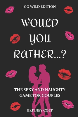 Would You Rather...? The Sexy And Naughty Game For Couples: Go Wild Edition B083XT1736 Book Cover