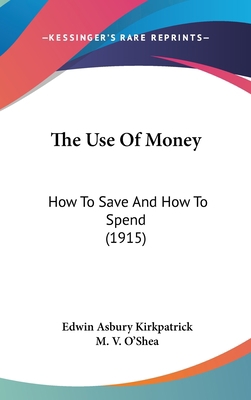 The Use Of Money: How To Save And How To Spend ... 1437432263 Book Cover