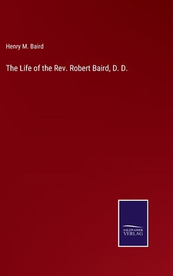 The Life of the Rev. Robert Baird, D. D. 3752557311 Book Cover