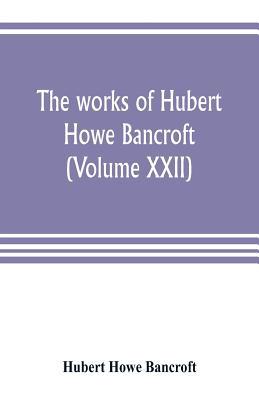 The works of Hubert Howe Bancroft (Volume XXII)... 9353804205 Book Cover