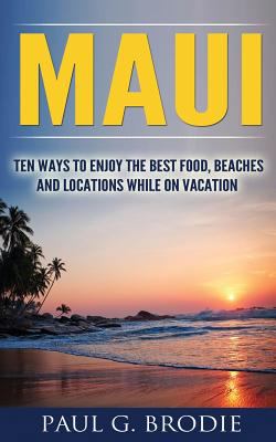Maui: Ten Ways to Enjoy the Best Food, Beaches ... 1537025643 Book Cover