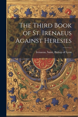 The Third Book of St. Irenaeus Against Heresies 1021253154 Book Cover