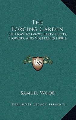 The Forcing Garden: Or How to Grow Early Fruits... 1165193957 Book Cover