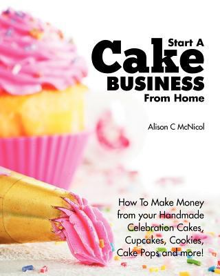 Start a Cake Business from Home: How to Make Mo... 1908707070 Book Cover