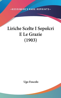 Liriche Scelte I Sepolcri E Le Grazie (1903) [Italian] 112053951X Book Cover