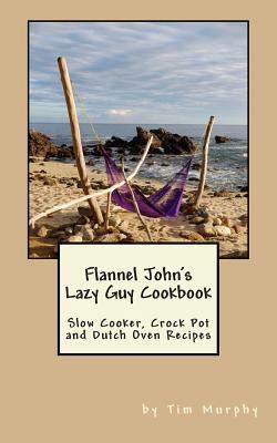 Flannel John's Lazy Guy Cookbook: Slow Cooker, ... 1501092669 Book Cover