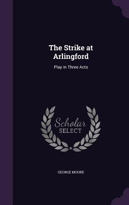 The Strike at Arlingford: Play in Three Acts 135685396X Book Cover