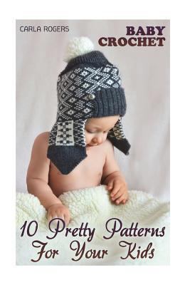 Baby Crochet: 10 Pretty Patterns For Your Kids:... 1986867625 Book Cover