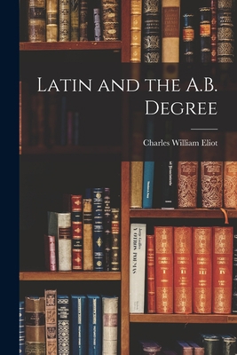 Latin and the A.B. Degree 1018972722 Book Cover