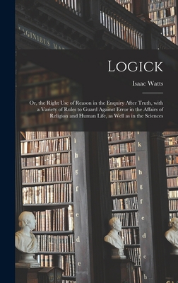 Logick: or, the Right Use of Reason in the Enqu... 1013299000 Book Cover