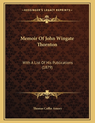 Memoir Of John Wingate Thornton: With A List Of... 1165577429 Book Cover