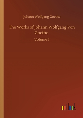 The Works of Johann Wolfgang Von Goethe: Volume 1 3752301562 Book Cover