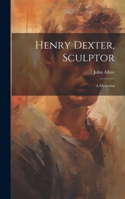 Henry Dexter, Sculptor: A Memorial 1020862122 Book Cover