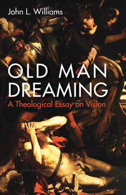 Old Man Dreaming: A Theological Essay on Vision 1532616945 Book Cover