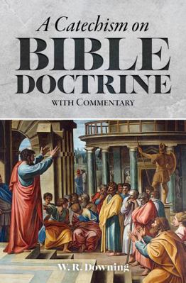 A Catechism on Bible Doctrine with Commentary : An Introductory Study of Bible Doctrine in the Form of a Catechism with Commentary