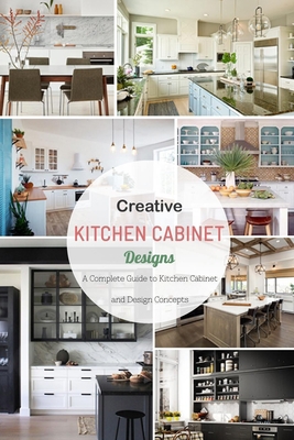 Creative Kitchen Cabinet Designs: A Complete Guide to Kitchen Cabinet and Design Concepts: Kitchen Cabinet Design Pictures, Options, Tips & Ideas Book B08JF5FGTR Book Cover