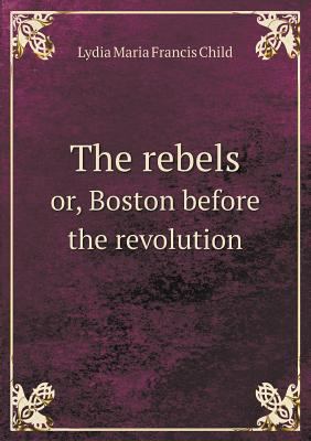 The rebels or, Boston before the revolution 5518626878 Book Cover