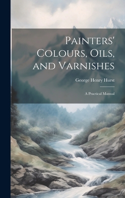 Painters' Colours, Oils, and Varnishes: A Pract... 1020299401 Book Cover