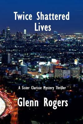 Twice Shattered Lives: A Sister Clarisse Mystery 0998648337 Book Cover