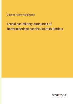 Feudal and Military Antiquities of Northumberla... 3382335808 Book Cover