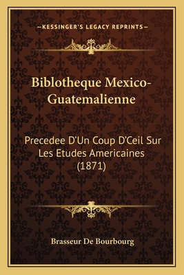 Biblotheque Mexico-Guatemalienne: Precedee D'Un... [French] 116756989X Book Cover