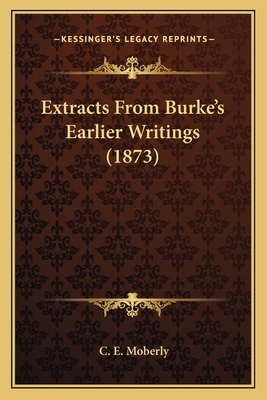 Extracts From Burke's Earlier Writings (1873) 1166577678 Book Cover