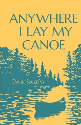 Anywhere I Lay My Canoe 1639889264 Book Cover