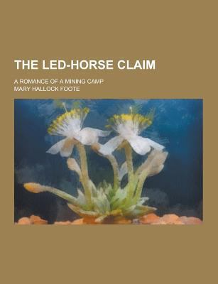 The Led-Horse Claim; A Romance of a Mining Camp 1230440577 Book Cover