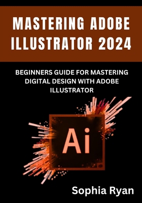 Mastering Adobe Illustrator 2024: Beginners Gui... B0D77Q14KR Book Cover