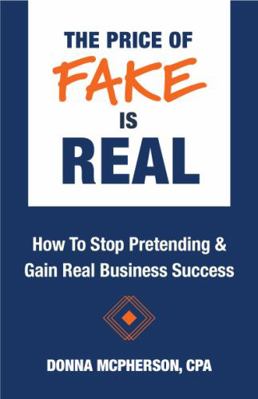 The Price of Fake Is Real : How to Stop Pretending & Gain Real Business Success
