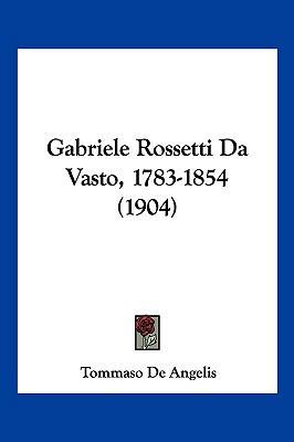 Gabriele Rossetti Da Vasto, 1783-1854 (1904) [Italian] 1161175121 Book Cover