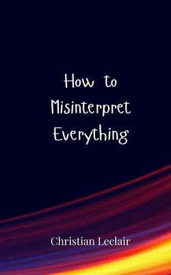 How to Misinterpret Everything 3690855314 Book Cover