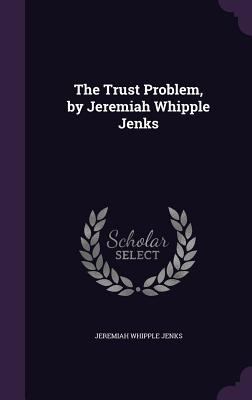 The Trust Problem, by Jeremiah Whipple Jenks 1341098443 Book Cover