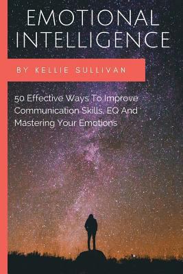 Emotional Intelligence: 50 Effective Ways To Improve Communication Skills, EQ And Mastering Your Emotions 1523454415 Book Cover