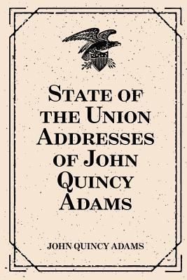 State of the Union Addresses of John Quincy Adams 1530290457 Book Cover