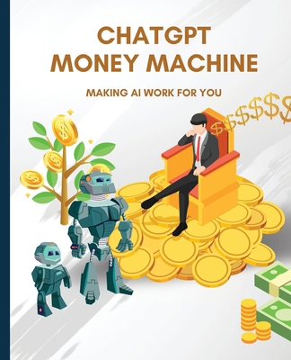 ChatGPT Money Machine: Making AI Work for You B0CND2G1Q7 Book Cover