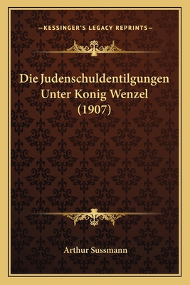 Die Judenschuldentilgungen Unter Konig Wenzel (... [German] 1168408741 Book Cover