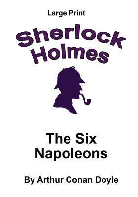 The Six Napoleons: Sherlock Holmes in Large Print [Large Print] 1537425722 Book Cover
