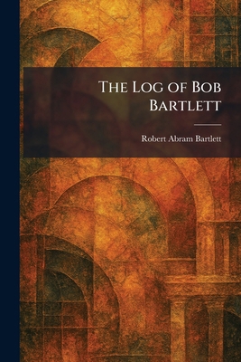 The Log of Bob Bartlett 1025812948 Book Cover