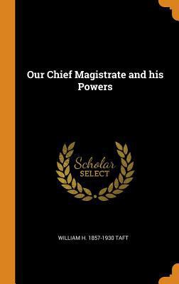 Our Chief Magistrate and his Powers 0342781898 Book Cover