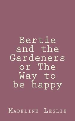 Bertie and the Gardeners or The Way to be happy 1492889784 Book Cover